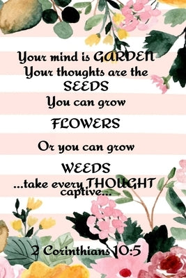 Your Mind is Garden Your Thoughts Are The Seeds You Can Grow Flowers Or You Can Grow Weeds ...Take Every Thought Captive... 2 Corinthians 10: 5: Best by Springs, Kathy