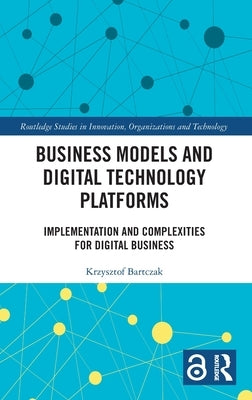 Business Models and Digital Technology Platforms: Implementation and Complexities for Digital Business by Bartczak, Krzysztof