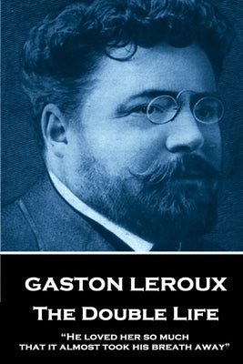 Gaston Leroux - The Double Life: "He loved her so much that it almost took his breath away" by LeRoux, Gaston