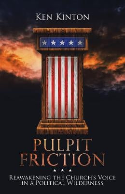 Pulpit Friction: Reawakening the Church's Voice in a Political Wilderness by Kinton, Ken