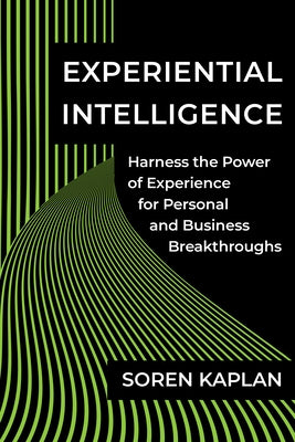 Experiential Intelligence: Harness the Power of Experience for Personal and Business Breakthroughs by Kaplan, Soren