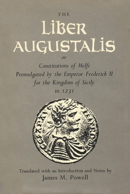 The Liber Augustalis or Constitutions of Melfi Promulgated by the Emperor Frederick II for the Kingdom of Sicily in 1231 by Powell, James M.