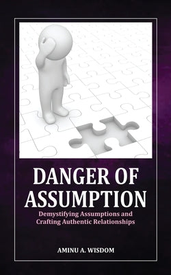 Danger of Assumption: Demystifying Assumptions and Crafting Authentic Relationships by Wisdom, Aminu A.