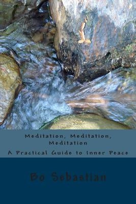 Meditation, Meditation, Meditation: A Practical Guide to Inner Peace by Sebastian, Bo