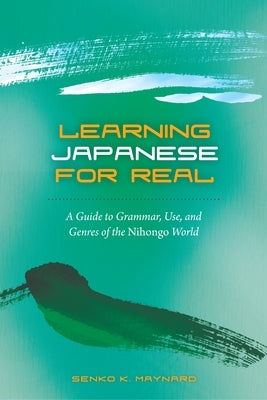 Learning Japanese for Real: A Guide to Grammar, Use, and Genres of the Nihongo World by Maynard, Senko K.