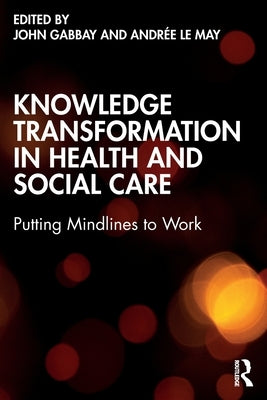 Knowledge Transformation in Health and Social Care: Putting Mindlines to Work by Gabbay, John