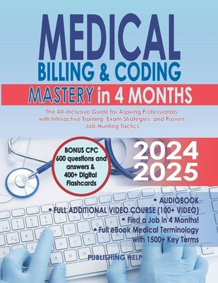Medical Billing & Coding Mastery in 4 Months: The All-Inclusive Guide for Aspiring Professionals with Interactive Training, Exam Strategies, and Prove by Help, Publishing
