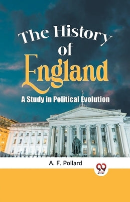The History of England a Study in Political Evolution by Pollard, A. F.