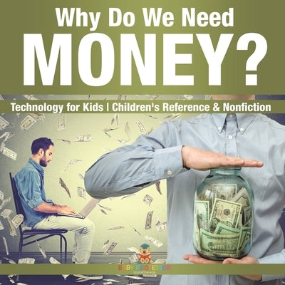 Why Do We Need Money? Technology for Kids Children's Reference & Nonfiction by Baby Professor