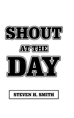 Shout at the Day by Smith, Steven H.