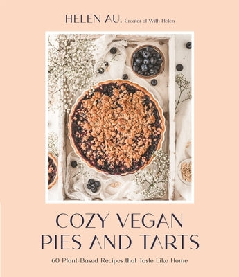 Cozy Vegan Pies and Tarts: 60 Plant-Based Recipes That Taste Like Home by Au, Helen