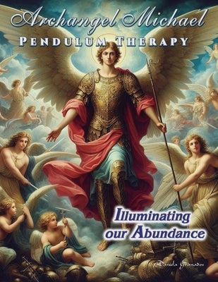 Archangel Michael Pendulum Therapy: Illuminating Our Abundance by Granados, Daniela