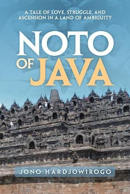 Noto of Java: A Tale of Love, Struggle, and Ascension in a Land of Ambiguity by Hardjowirogo, Jono