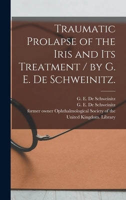 Traumatic Prolapse of the Iris and Its Treatment / by G. E. De Schweinitz. by De Schweinitz, G. E. (George Edmund)