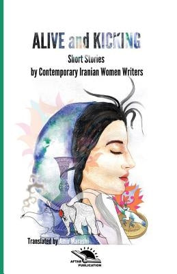 Alive and Kicking: Short story collection Contemporary Iranian Women ?Writers by Alipour Gaskari, Behnaz