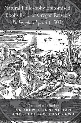 Natural Philosophy Epitomised: Books 8-11 of Gregor Reisch's Philosophical Pearl (1503) by Kusukawa, Sachiko