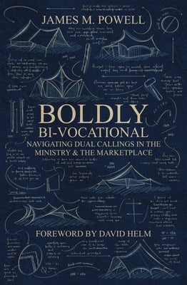 Boldly Bi-Vocational: Navigating Dual Callings in the Ministry and the Marketplace by Powell, James M.