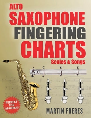 Alto Saxophone Fingering Charts, Scales & Songs: A Complete Beginner's Reference for the Eb Alto Saxophone by Freres, Martin