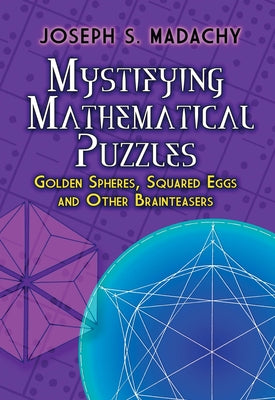 Mystifying Mathematical Puzzles: Golden Spheres, Squared Eggs and Other Brainteasers by Madachy, Joseph S.