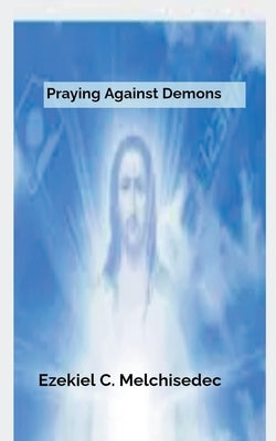 Praying Against Demons by Melchisedec, Ezekiel C.