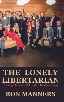 The Lonely Libertarian: Turning Ideas into Gold - then Gold into Ideas by Manners, Ron