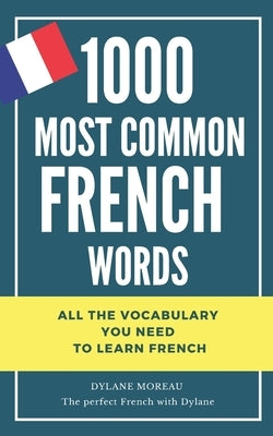 1000 most common French words: All the vocabulary you need to learn French by Moreau, Dylane