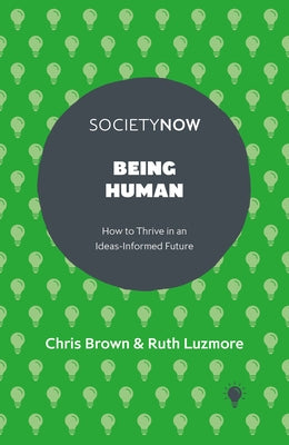 Being Human: How to Thrive in an Ideas-Informed Future by Brown, Chris