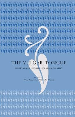 The Vulgar Tongue: Medieval and Postmedieval Vernacularity by Somerset, Fiona