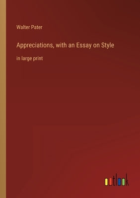 Appreciations, with an Essay on Style: in large print by Pater, Walter