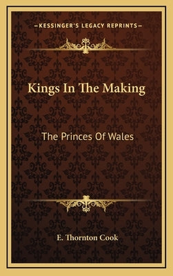Kings In The Making: The Princes Of Wales by Cook, E. Thornton