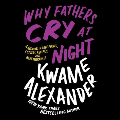 Why Fathers Cry at Night: A Memoir in Love Poems, Recipes, Letters, and Remembrances by Alexander, Kwame