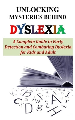 Unlocking Mysteries Behind Dyslexia: A Complete Guide to Early Detection and Combating Dyslexia for Kids and Adult by Trosper, Andrew