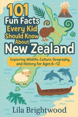 101 Fun Facts Every Kid Should Know About New Zealand: Exploring Wildlife, Culture, Geography, and History for Ages 6-12 by Brightwood, Lila