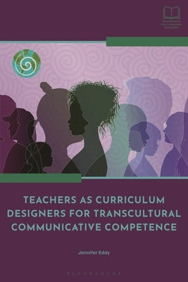 Teachers as Curriculum Designers for Transcultural Communicative Competence by Eddy, Jennifer