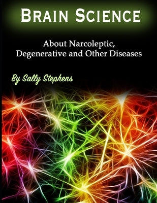 Brain Science: About Narcoleptic, Degenerative and Other Diseases by Stephens, Sally