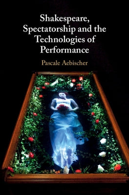 Shakespeare, Spectatorship and the Technologies of Performance by Aebischer, Pascale