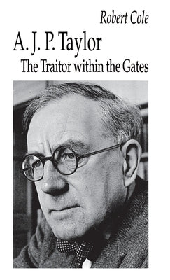 A. J. P. Taylor: The Traitor Within the Gates by Cole, Robert