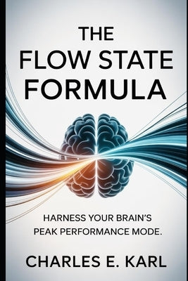 The Flow State Formula: Harness Your Brain's Peak Performance Mode by Karl, Charles E.