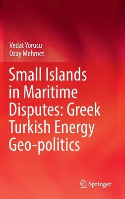 Small Islands in Maritime Disputes: Greek Turkish Energy Geo-Politics by Yorucu, Vedat