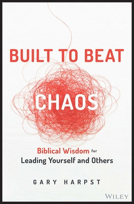 Built to Beat Chaos: Biblical Wisdom for Leading Yourself and Others by Harpst, Gary