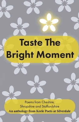 Taste the Bright Moment: Poems from Cheshire, Shropshire and Staffordshire by Keele Poets at Silverdale