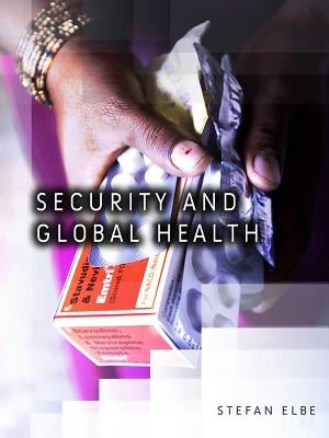 Security and Global Health: Toward the Medicalization of Insecurity by Elbe, Stefan