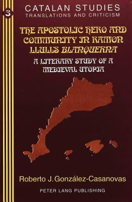 The Apostolic Hero and Community in Ramon Llull's «Blanquerna»: A Literary Study of a Medieval Utopia by Solà-Solé, Montserrat D.
