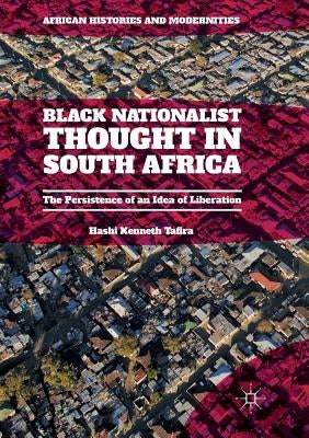 Black Nationalist Thought in South Africa: The Persistence of an Idea of Liberation by Tafira, Hashi Kenneth