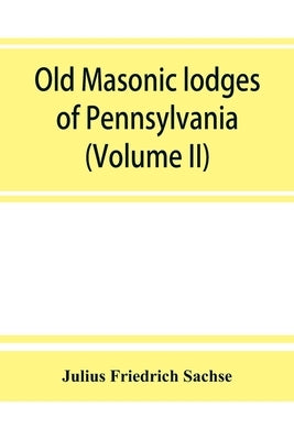 Old Masonic lodges of Pennsylvania, moderns and ancients 1730-1800, which have surrendered their warrants or affliated with other Grand Lodges, compil by Friedrich Sachse, Julius