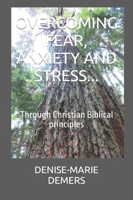 Overcoming Fear, Anxiety and Stress...: Through Christian Biblical principles by DeMers, Denise-Marie
