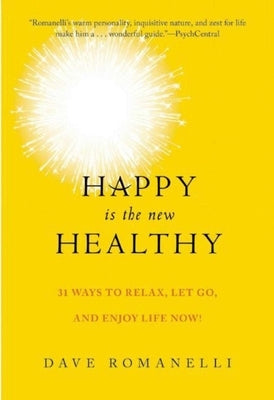 Happy Is the New Healthy: 34 Ways to Relax, Let Go, and Enjoy Life Now! by Romanelli, Dave