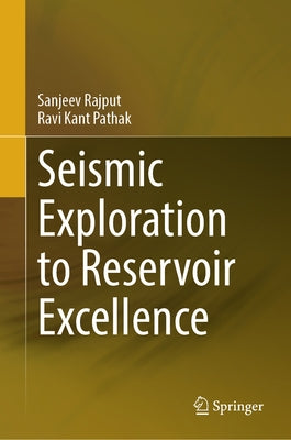 Seismic Exploration to Reservoir Excellence by Rajput, Sanjeev