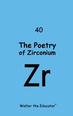 The Poetry of Zirconium by Walter the Educator