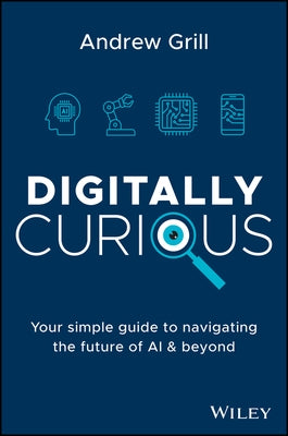 Digitally Curious: Your Toolkit to Navigate Technology in the Age of AI by Grill, Andrew